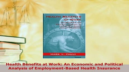 Download  Health Benefits at Work An Economic and Political Analysis of EmploymentBased Health Read Online
