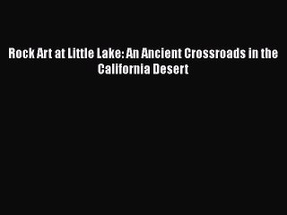 Download Rock Art at Little Lake: An Ancient Crossroads in the California Desert  Read Online