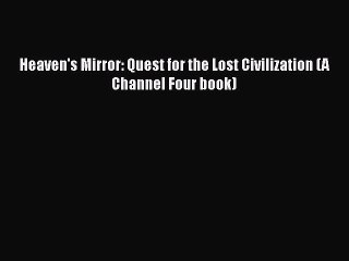 Download Heaven's Mirror: Quest for the Lost Civilization (A Channel Four book) Free Books