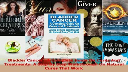 Bladder Cancer  A Complete Guide On Cures And Treatments A Step By Step Walkthrough On