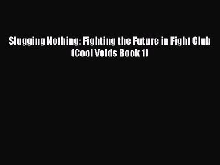 Download Slugging Nothing: Fighting the Future in Fight Club (Cool Voids Book 1) Free Books