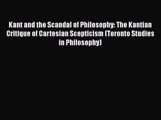 Download Kant and the Scandal of Philosophy: The Kantian Critique of Cartesian Scepticism (Toronto