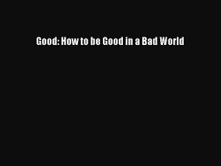 Download Good: How to be Good in a Bad World  EBook