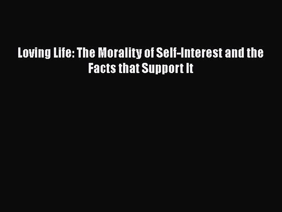 PDF Loving Life: The Morality of Self-Interest and the Facts that Support It  Read Online