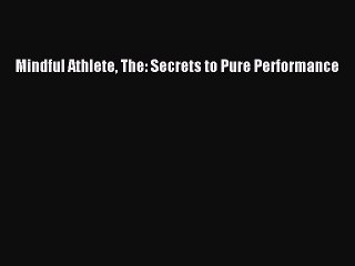 PDF Mindful Athlete The: Secrets to Pure Performance  Read Online