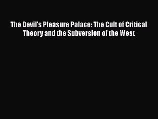 PDF The Devil's Pleasure Palace: The Cult of Critical Theory and the Subversion of the West