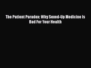 Download The Patient Paradox: Why Sexed-Up Medicine Is Bad For Your Health  Read Online