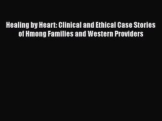 Download Healing by Heart: Clinical and Ethical Case Stories of Hmong Families and Western