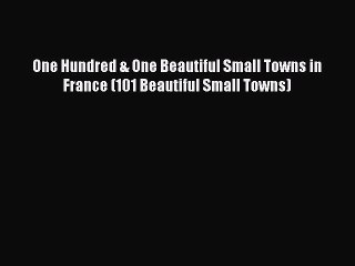 Read One Hundred & One Beautiful Small Towns in France (101 Beautiful Small Towns) PDF Online