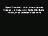 Read Beyond Scrapbooks: Using Your Scrapbook Supplies to Make Beautiful Cards Gifts Books Journals