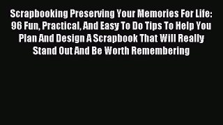 Read Scrapbooking Preserving Your Memories For Life: 96 Fun Practical And Easy To Do Tips To