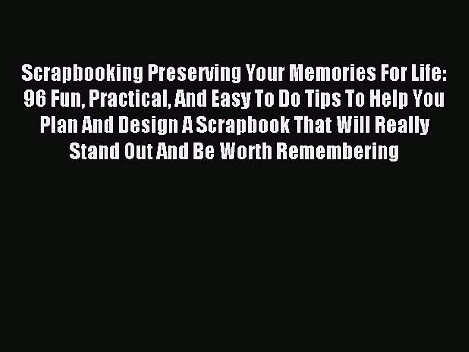 Read Scrapbooking Preserving Your Memories For Life: 96 Fun Practical And Easy To Do Tips To
