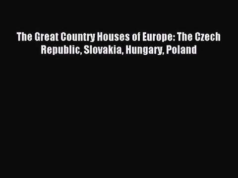 Read The Great Country Houses of Europe: The Czech Republic Slovakia Hungary Poland Ebook Free