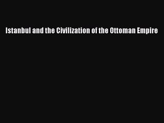 Read Istanbul and the Civilization of the Ottoman Empire Ebook Free