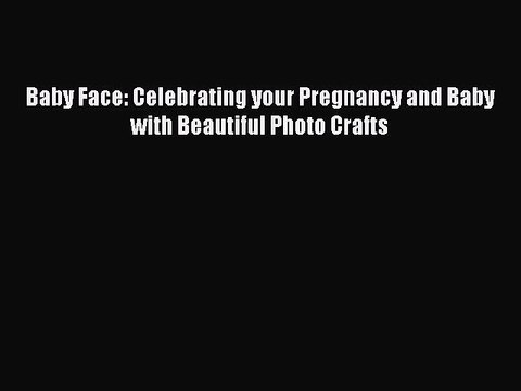 Download Baby Face: Celebrating your Pregnancy and Baby with Beautiful Photo Crafts Ebook Online