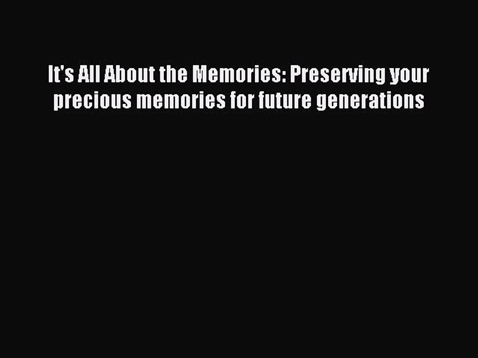 Read It's All About the Memories: Preserving your precious memories for future generations