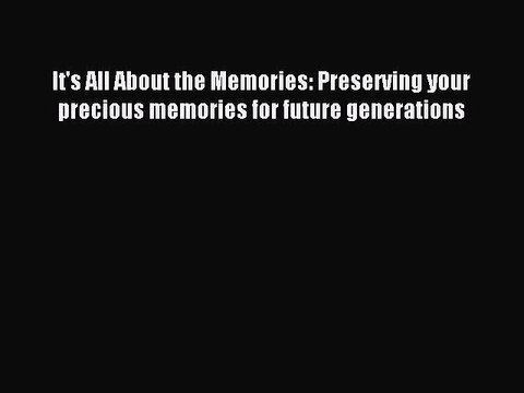 Read It's All About the Memories: Preserving your precious memories for future generations