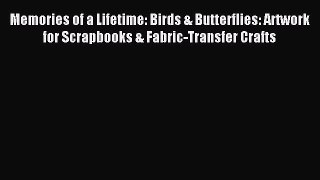 Read Memories of a Lifetime: Birds & Butterflies: Artwork for Scrapbooks & Fabric-Transfer