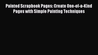 Read Painted Scrapbook Pages: Create One-of-a-Kind Pages with Simple Painting Techniques Ebook