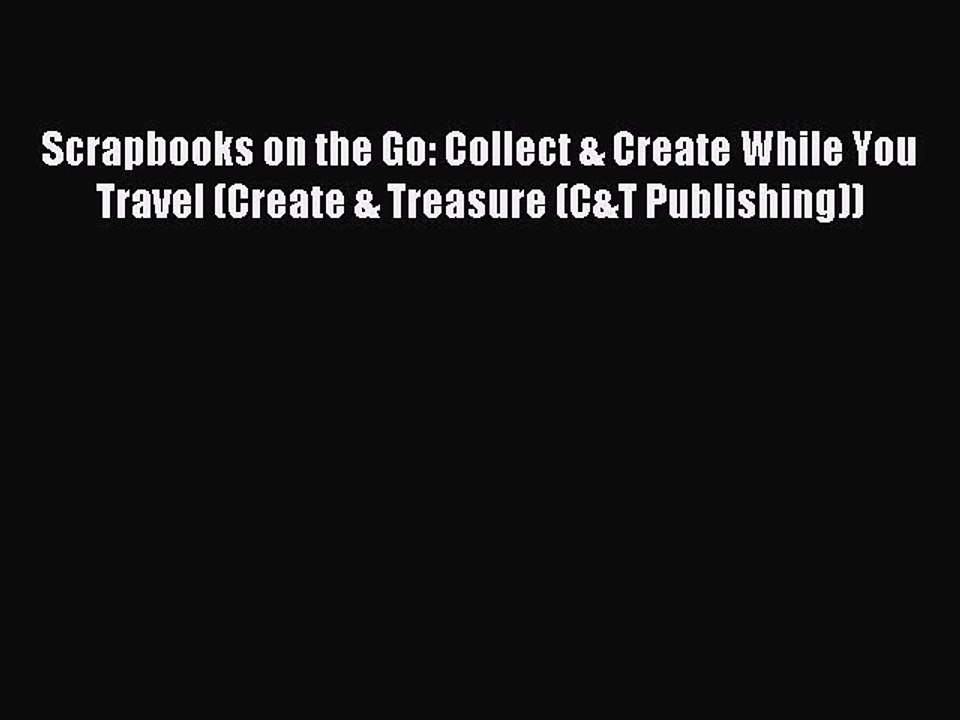 Read Scrapbooks on the Go: Collect & Create While You Travel (Create & Treasure (C&T Publishing))