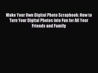 Read Make Your Own Digital Photo Scrapbook: How to Turn Your Digital Photos into Fun for All