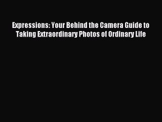 Read Expressions: Your Behind the Camera Guide to Taking Extraordinary Photos of Ordinary Life