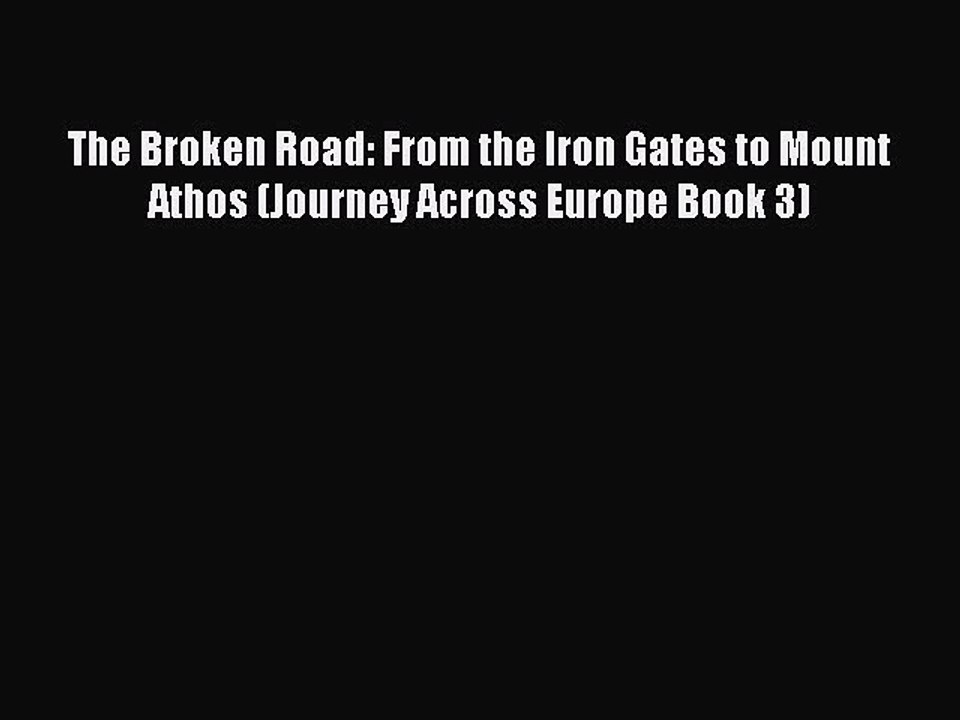 Read The Broken Road: From the Iron Gates to Mount Athos (Journey Across Europe Book 3) Ebook