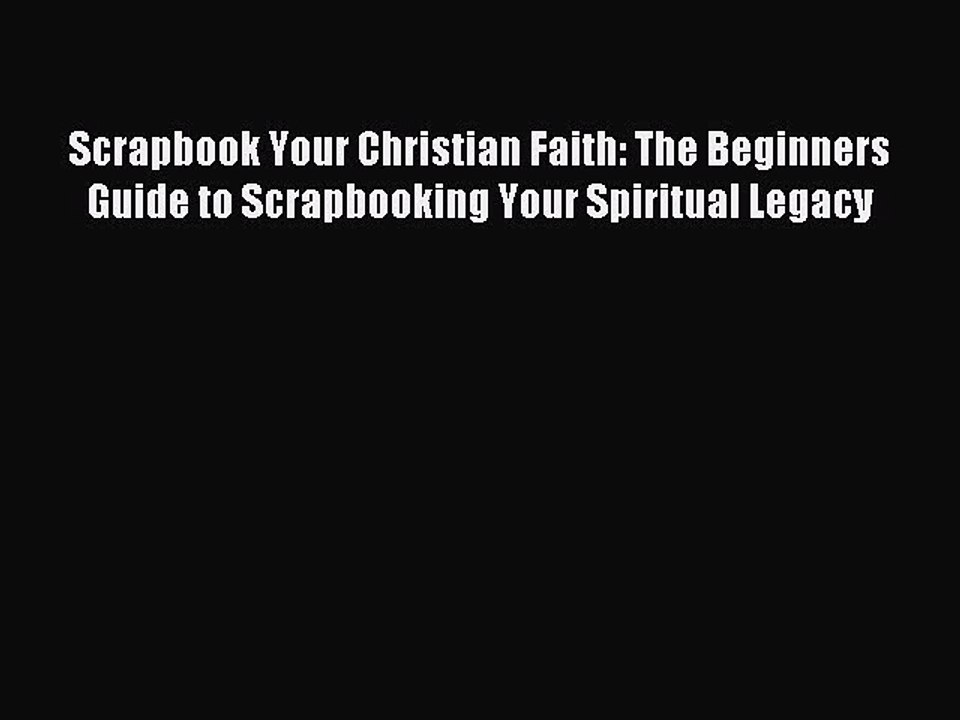 Read Scrapbook Your Christian Faith: The Beginners Guide to Scrapbooking Your Spiritual Legacy