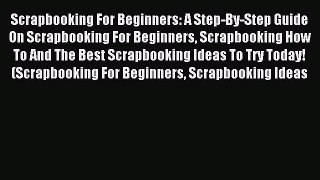 Read Scrapbooking For Beginners: A Step-By-Step Guide On Scrapbooking For Beginners Scrapbooking