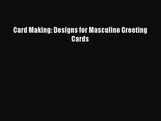 Read Card Making: Designs for Masculine Greeting Cards PDF Online