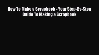 Download How To Make a Scrapbook - Your Step-By-Step Guide To Making a Scrapbook Ebook Free