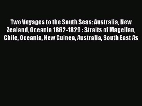 Read Two Voyages to the South Seas: Australia New Zealand Oceania 1862-1829 : Straits of Magellan