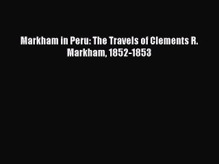 Read Markham in Peru: The Travels of Clements R. Markham 1852-1853 Ebook Free