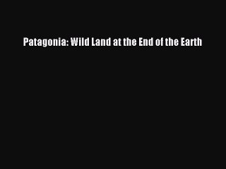 Read Patagonia: Wild Land at the End of the Earth PDF Free
