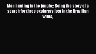 Read Man hunting in the jungle: Being the story of a search for three explorers lost in the
