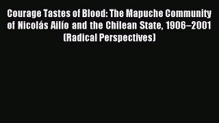 Download Courage Tastes of Blood: The Mapuche Community of Nicolás Ailío and the Chilean State