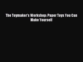 Download The Toymaker's Workshop: Paper Toys You Can Make Yourself PDF Online