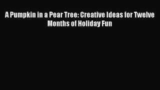 Read A Pumpkin in a Pear Tree: Creative Ideas for Twelve Months of Holiday Fun Ebook Free