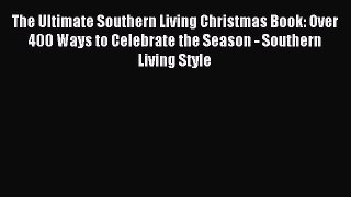 Read The Ultimate Southern Living Christmas Book: Over 400 Ways to Celebrate the Season - Southern