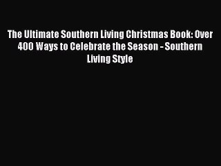 Read The Ultimate Southern Living Christmas Book: Over 400 Ways to Celebrate the Season - Southern