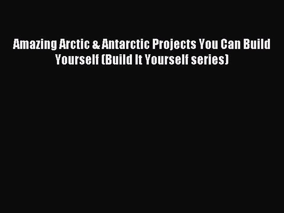 Read Amazing Arctic & Antarctic Projects You Can Build Yourself (Build It Yourself series)