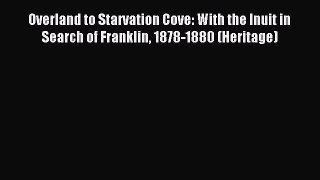 Read Overland to Starvation Cove: With the Inuit in Search of Franklin 1878-1880 (Heritage)