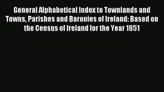 Read General Alphabetical Index to Townlands and Towns Parishes and Baronies of Ireland: Based