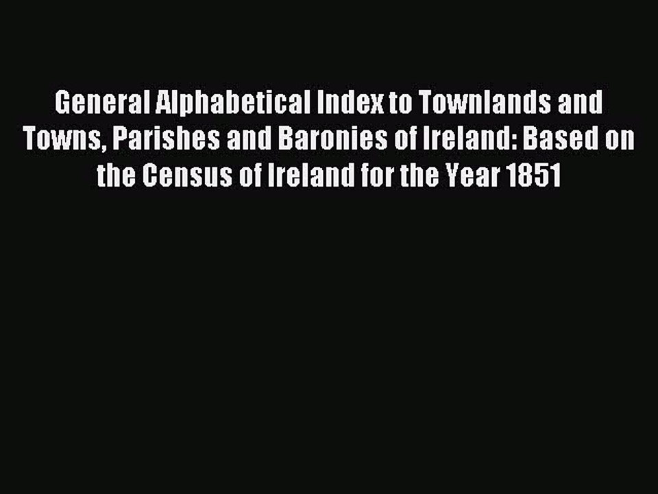 Read General Alphabetical Index to Townlands and Towns Parishes and Baronies of Ireland: Based