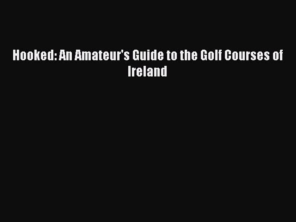 Read Hooked: An Amateur's Guide to the Golf Courses of Ireland PDF Free