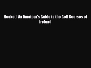 Read Hooked: An Amateur's Guide to the Golf Courses of Ireland PDF Free
