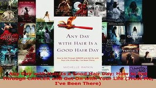 PDF  Any Day with Hair Is a Good Hair Day How to Get Through CANCER and Get On with Your Life Read Online