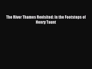 Read The River Thames Revisited: In the Footsteps of Henry Taunt Ebook Free