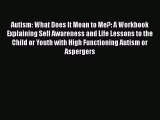 Download Autism: What Does It Mean to Me?: A Workbook Explaining Self Awareness and Life Lessons