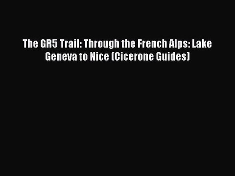 Download The GR5 Trail: Through the French Alps: Lake Geneva to Nice (Cicerone Guides) Ebook